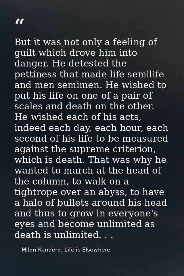 But it was not only a feeling of guilt which drove him into danger. He detested the pettiness that made life semilife an — Milan Kundera, Life is Elsewhere