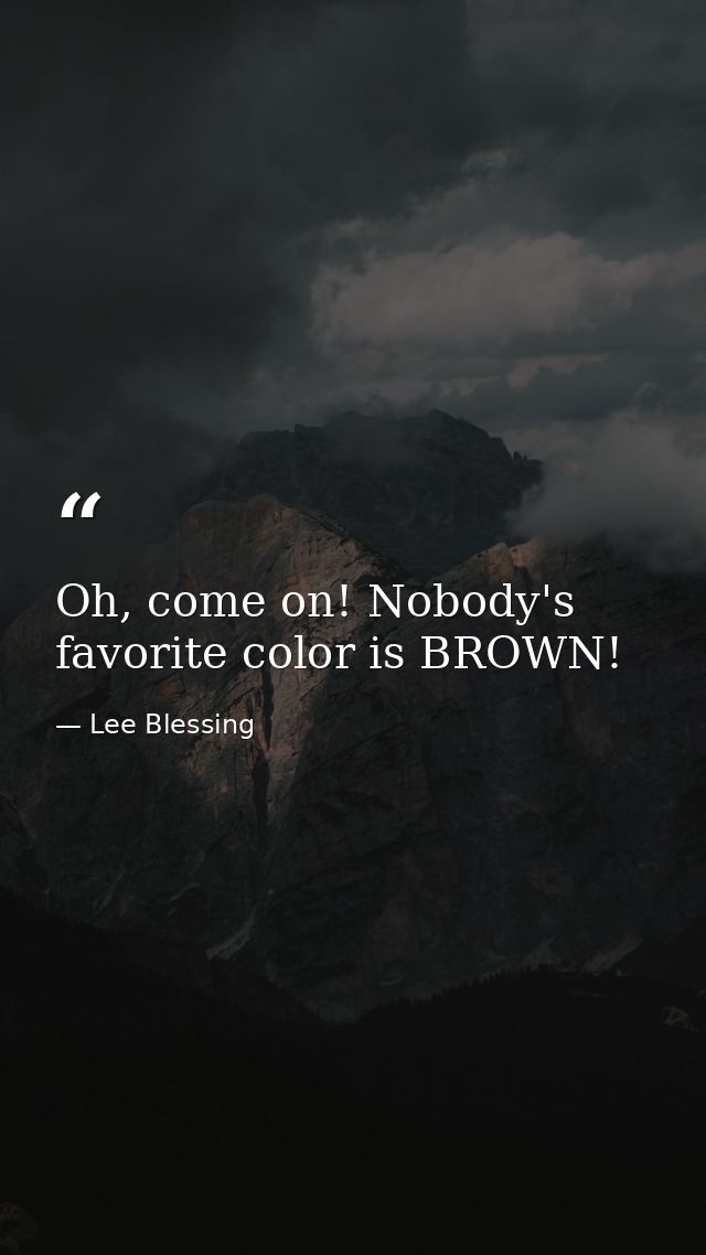 Oh, come on! Nobody's favorite color is BROWN! — Lee Blessing