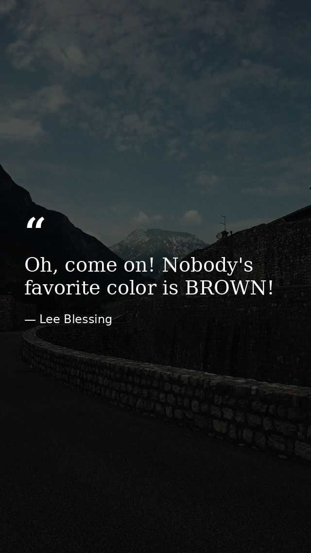 Oh, come on! Nobody's favorite color is BROWN! — Lee Blessing