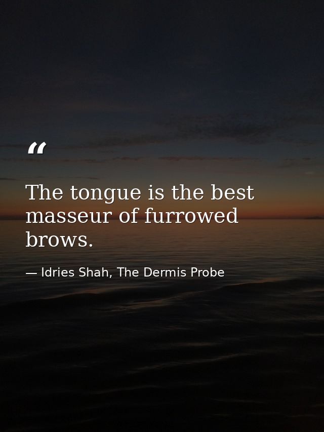 The tongue is the best masseur of furrowed brows. — Idries Shah, The Dermis Probe