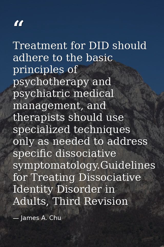 Treatment for DID should adhere to the basic principles of psychotherapy and psychiatric medical management, and therapi — James A. Chu