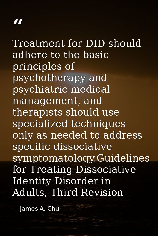 Treatment for DID should adhere to the basic principles of psychotherapy and psychiatric medical management, and therapi — James A. Chu