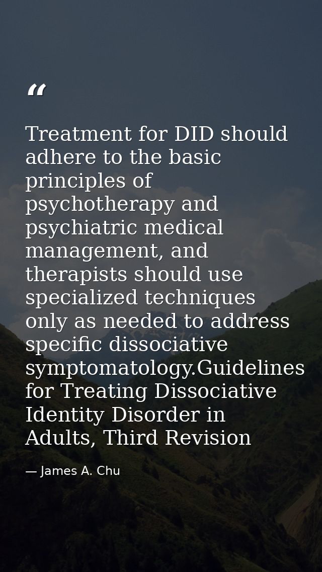 Treatment for DID should adhere to the basic principles of psychotherapy and psychiatric medical management, and therapi — James A. Chu