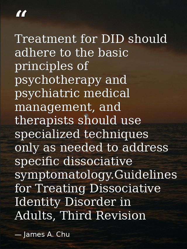 Treatment for DID should adhere to the basic principles of psychotherapy and psychiatric medical management, and therapi — James A. Chu