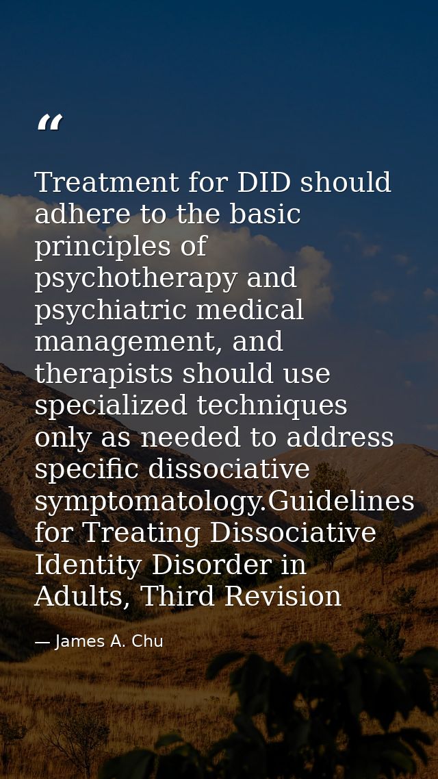 Treatment for DID should adhere to the basic principles of psychotherapy and psychiatric medical management, and therapi — James A. Chu
