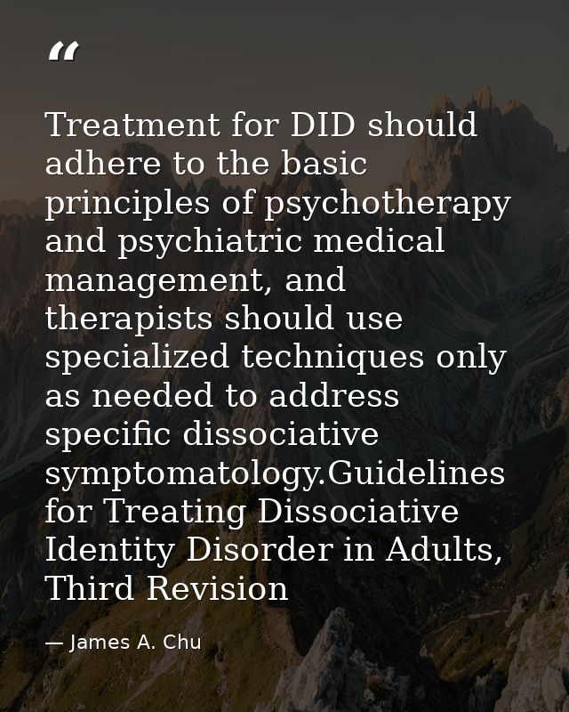 Treatment for DID should adhere to the basic principles of psychotherapy and psychiatric medical management, and therapi — James A. Chu