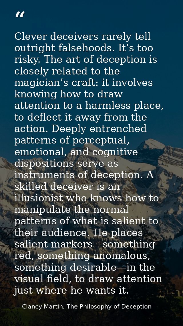 Clever deceivers rarely tell outright falsehoods. It’s too risky. The art of deception is closely related to the magicia — Clancy Martin, The Philosophy of Deception