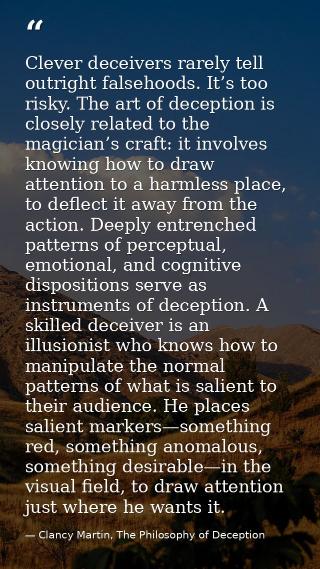 Clever deceivers rarely tell outright falsehoods. It’s too risky. The art of deception is closely related to the magicia — Clancy Martin, The Philosophy of Deception