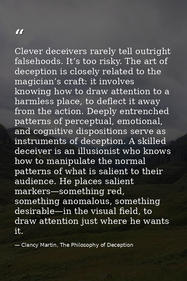 Clever deceivers rarely tell outright falsehoods. It’s too risky. The art of deception is closely related to the magicia — Clancy Martin, The Philosophy of Deception
