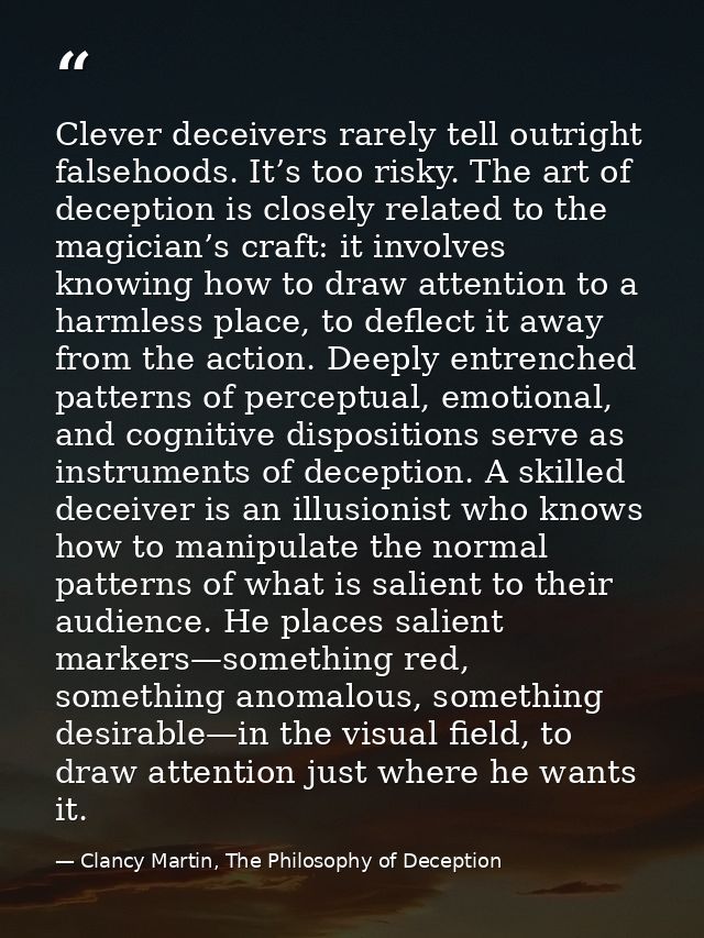 Clever deceivers rarely tell outright falsehoods. It’s too risky. The art of deception is closely related to the magicia — Clancy Martin, The Philosophy of Deception