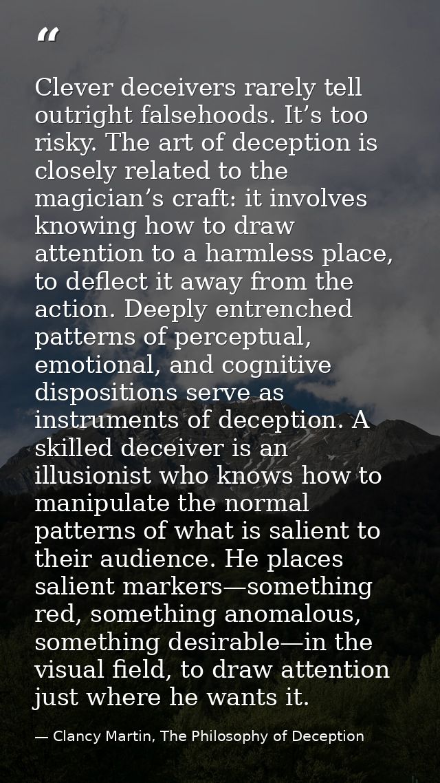 Clever deceivers rarely tell outright falsehoods. It’s too risky. The art of deception is closely related to the magicia — Clancy Martin, The Philosophy of Deception