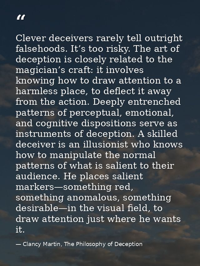 Clever deceivers rarely tell outright falsehoods. It’s too risky. The art of deception is closely related to the magicia — Clancy Martin, The Philosophy of Deception