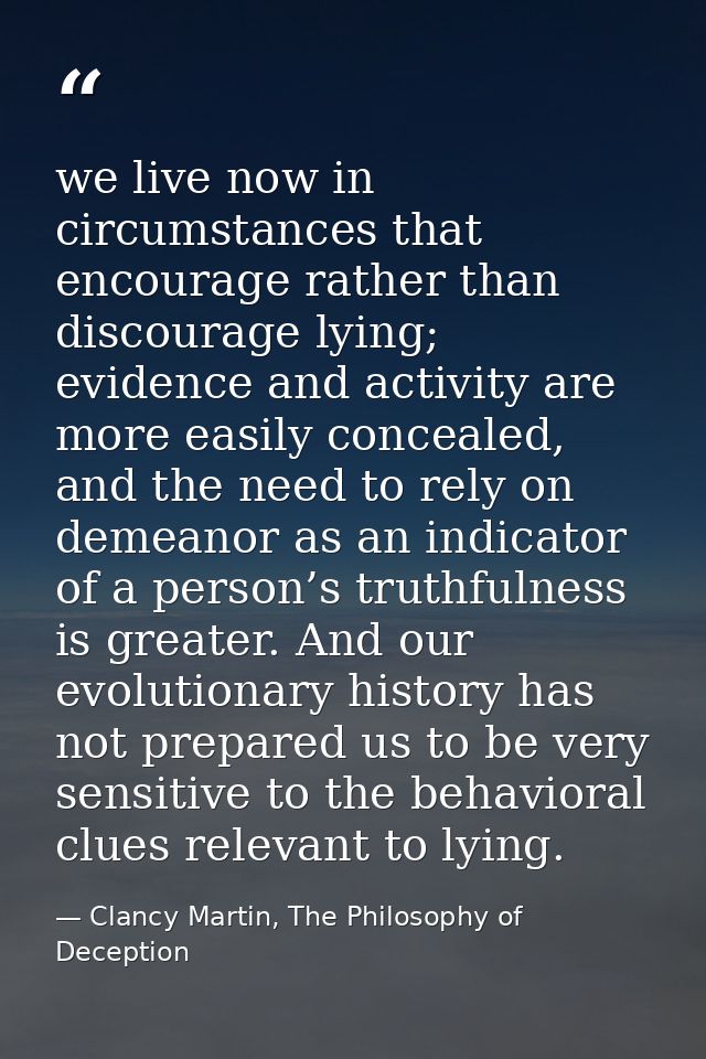 we live now in circumstances that encourage rather than discourage lying; evidence and activity are more easily conceale — Clancy Martin, The Philosophy of Deception