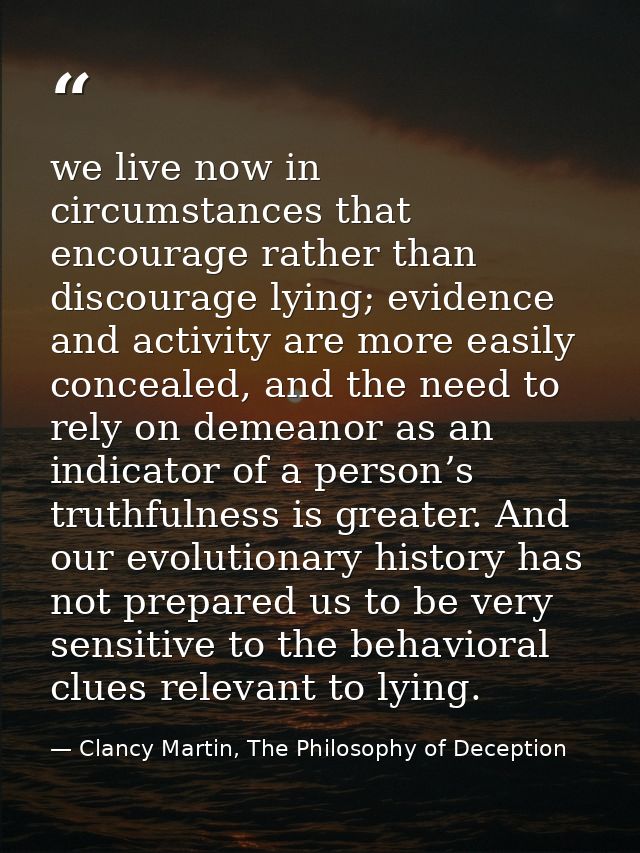 we live now in circumstances that encourage rather than discourage lying; evidence and activity are more easily conceale — Clancy Martin, The Philosophy of Deception