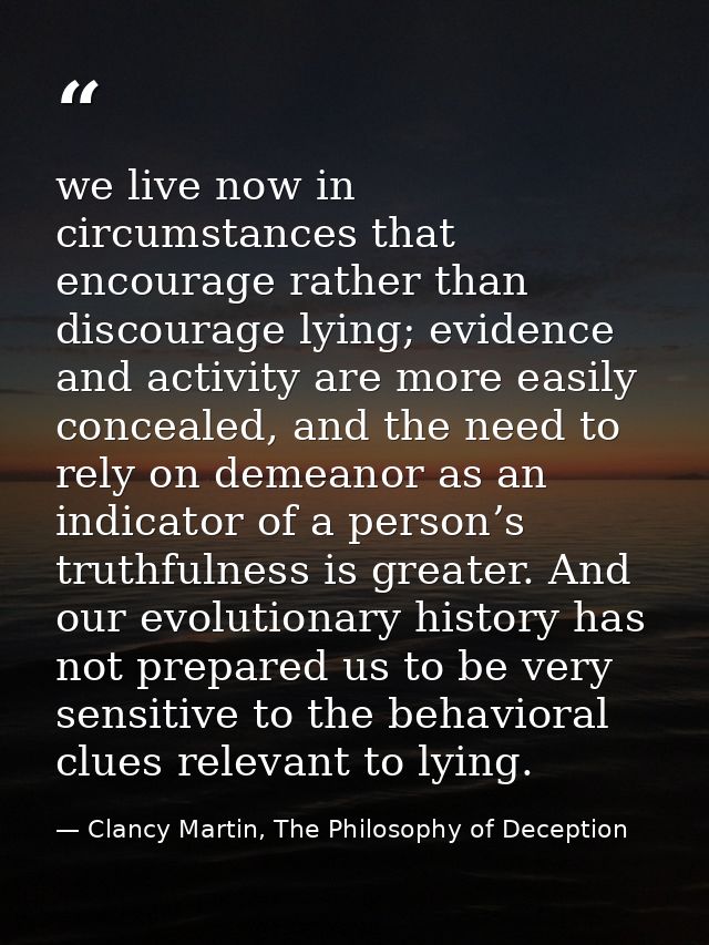 we live now in circumstances that encourage rather than discourage lying; evidence and activity are more easily conceale — Clancy Martin, The Philosophy of Deception