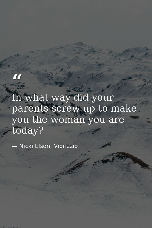 In what way did your parents screw up to make you the woman you are today? — Nicki Elson, Vibrizzio