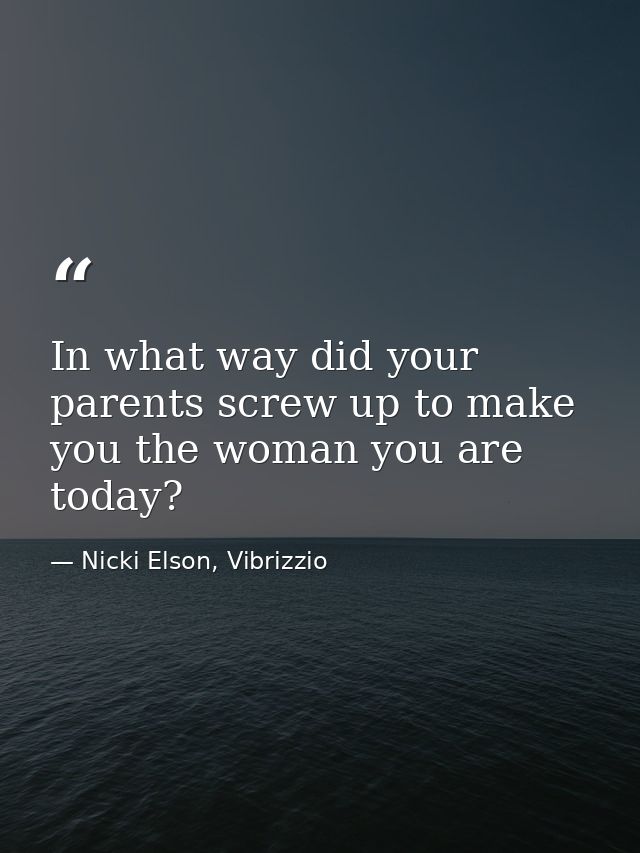 In what way did your parents screw up to make you the woman you are today? — Nicki Elson, Vibrizzio