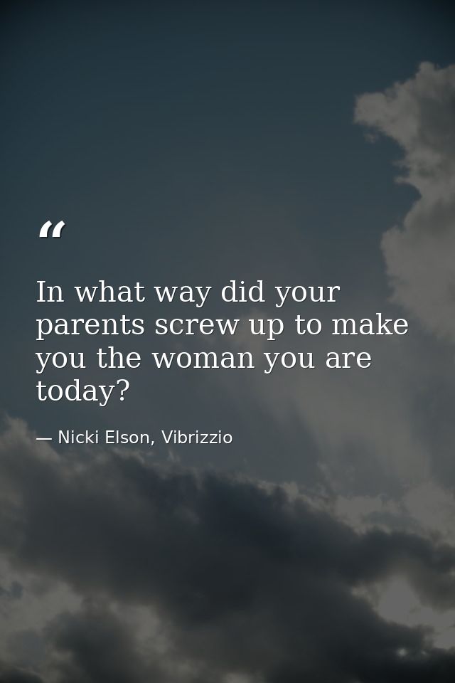 In what way did your parents screw up to make you the woman you are today? — Nicki Elson, Vibrizzio
