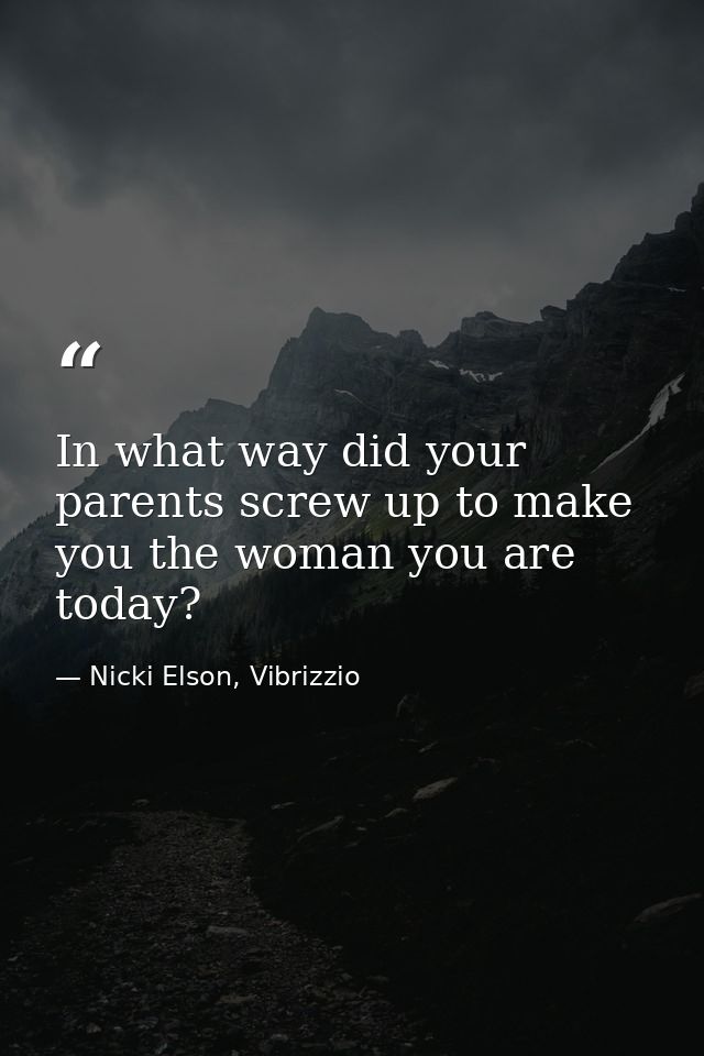 In what way did your parents screw up to make you the woman you are today? — Nicki Elson, Vibrizzio