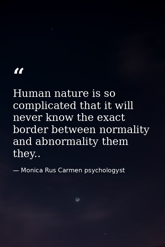 Human nature is so complicated that it will never know the exact border between normality and abnormality them they.. — Monica Rus Carmen psychologyst
