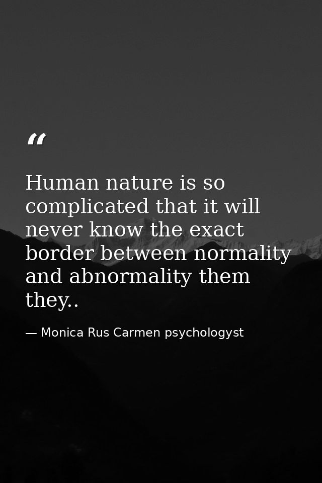 Human nature is so complicated that it will never know the exact border between normality and abnormality them they.. — Monica Rus Carmen psychologyst