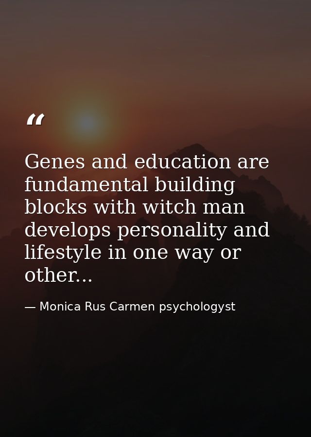 Genes and education are fundamental building blocks with witch man develops personality and lifestyle in one way or othe — Monica Rus Carmen psychologyst