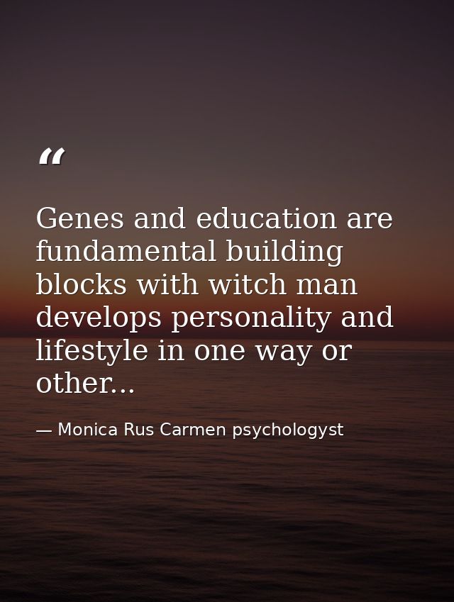 Genes and education are fundamental building blocks with witch man develops personality and lifestyle in one way or othe — Monica Rus Carmen psychologyst