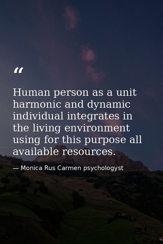 Human person as a unit harmonic and dynamic individual integrates in the living environment using for this purpose all a — Monica Rus Carmen psychologyst