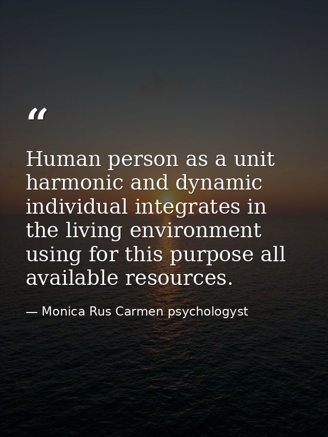 Human person as a unit harmonic and dynamic individual integrates in the living environment using for this purpose all a — Monica Rus Carmen psychologyst