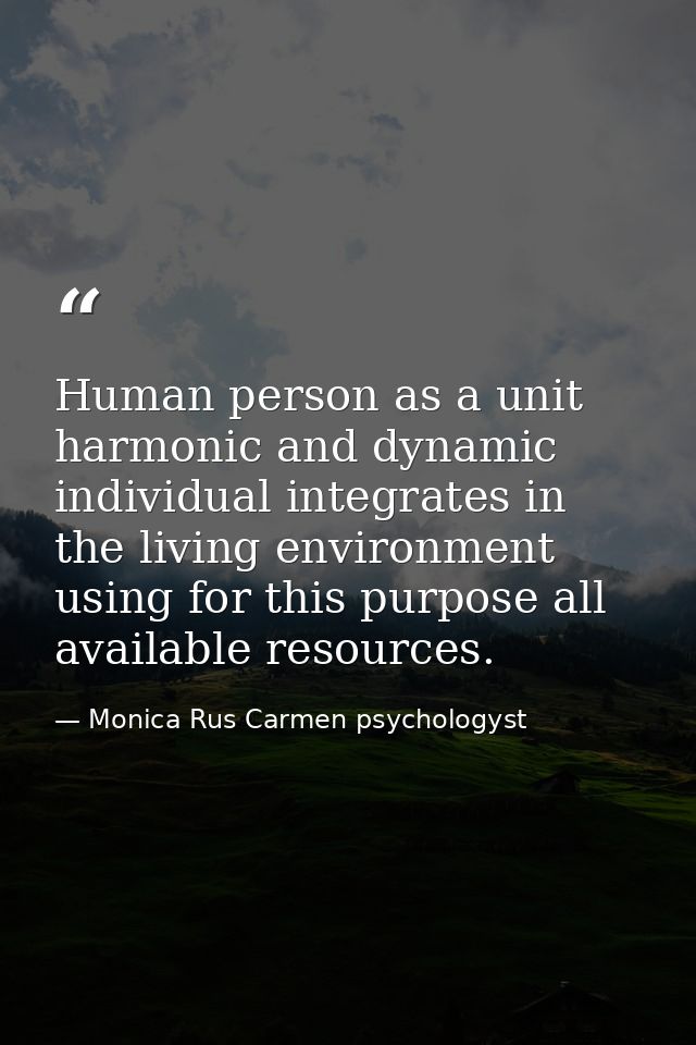 Human person as a unit harmonic and dynamic individual integrates in the living environment using for this purpose all a — Monica Rus Carmen psychologyst