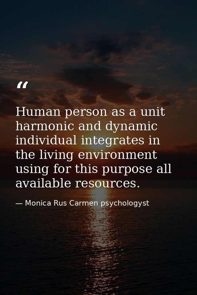 Human person as a unit harmonic and dynamic individual integrates in the living environment using for this purpose all a — Monica Rus Carmen psychologyst