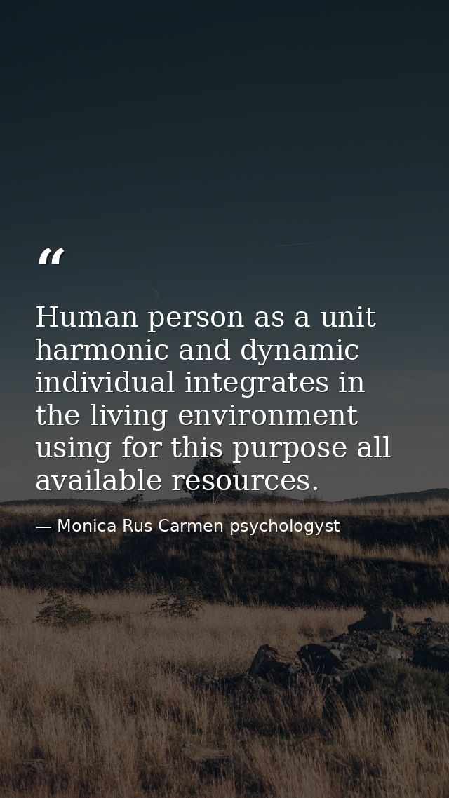 Human person as a unit harmonic and dynamic individual integrates in the living environment using for this purpose all a — Monica Rus Carmen psychologyst