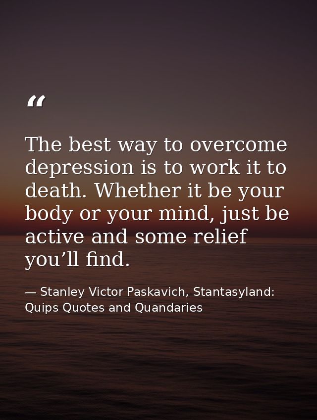 The best way to overcome depression is to work it to death. Whether it be your body or your mind, just be active and som — Stanley Victor Paskavich, Stantasyland: Quips Quotes and Quandaries