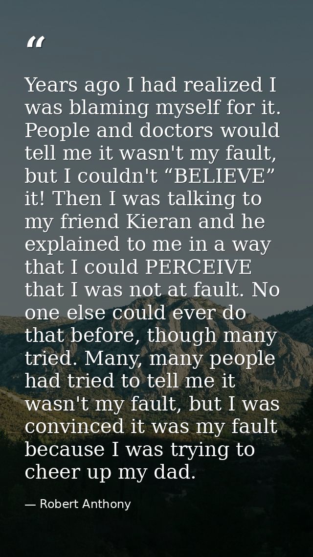 Years ago I had realized I was blaming myself for it. People and doctors would tell me it wasn't my fault, but I couldn' — Robert Anthony