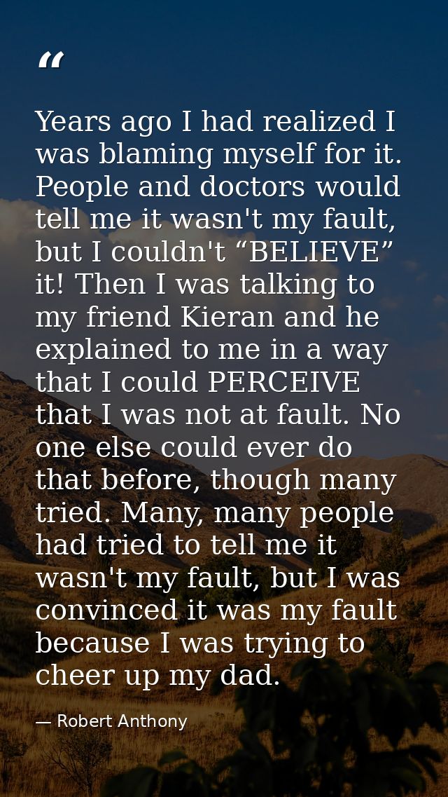 Years ago I had realized I was blaming myself for it. People and doctors would tell me it wasn't my fault, but I couldn' — Robert Anthony