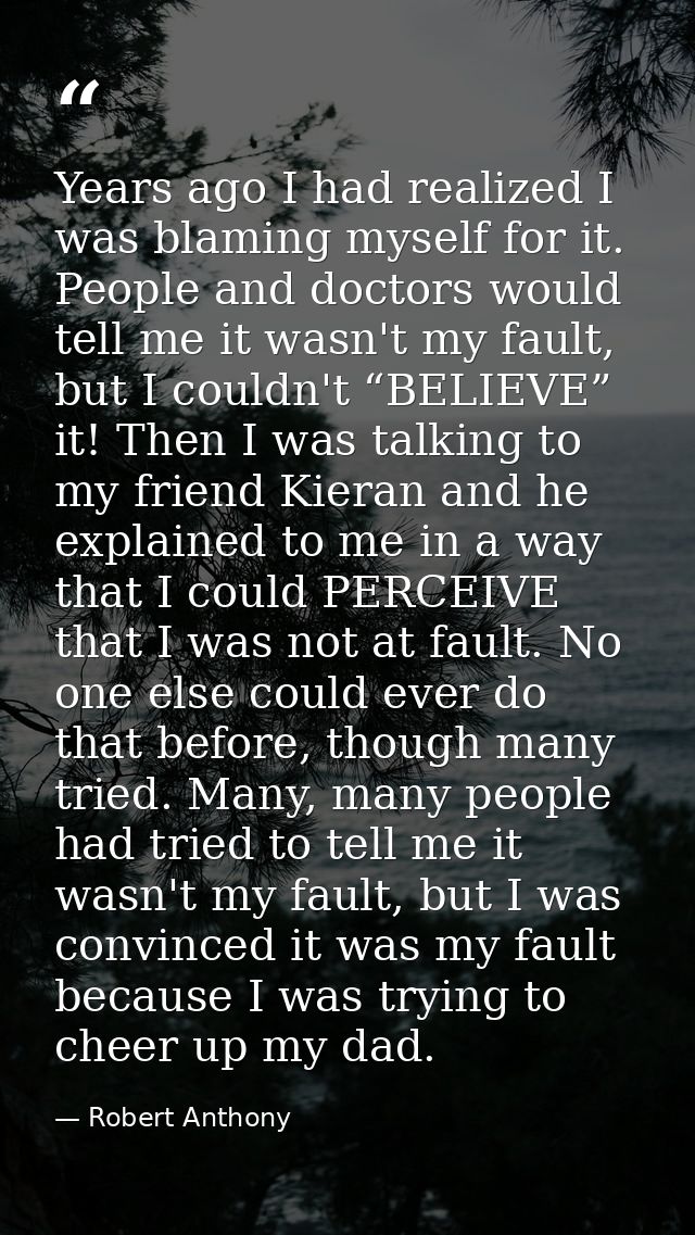 Years ago I had realized I was blaming myself for it. People and doctors would tell me it wasn't my fault, but I couldn' — Robert Anthony