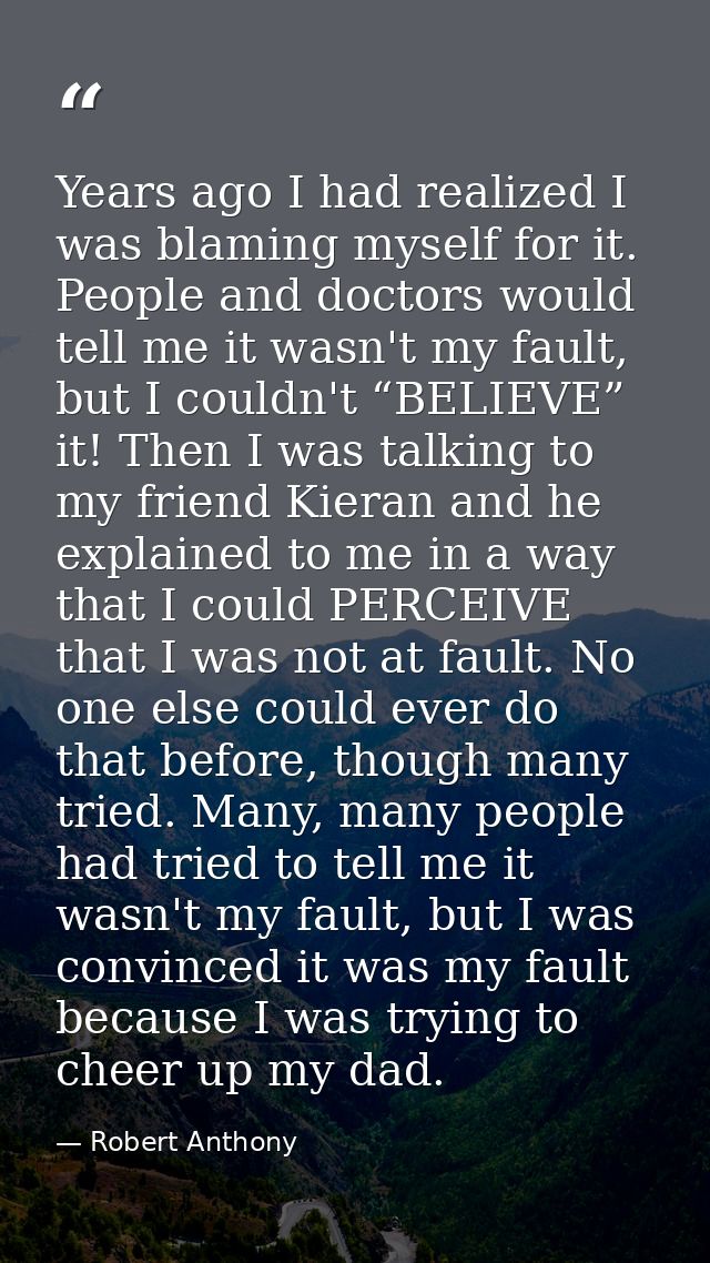 Years ago I had realized I was blaming myself for it. People and doctors would tell me it wasn't my fault, but I couldn' — Robert Anthony