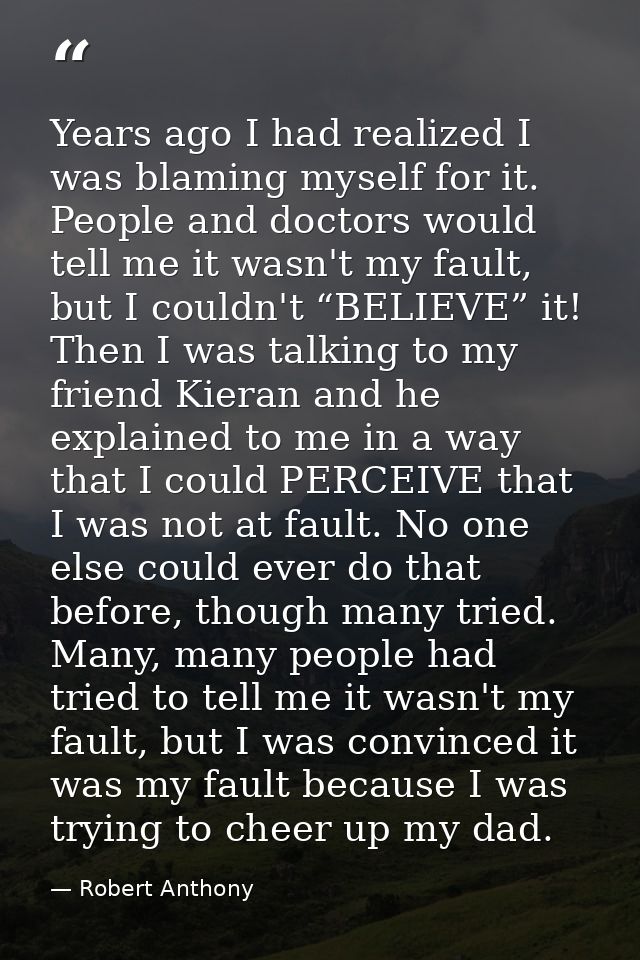 Years ago I had realized I was blaming myself for it. People and doctors would tell me it wasn't my fault, but I couldn' — Robert Anthony