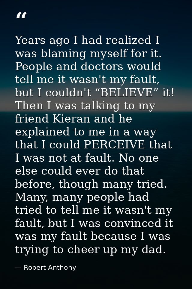 Years ago I had realized I was blaming myself for it. People and doctors would tell me it wasn't my fault, but I couldn' — Robert Anthony