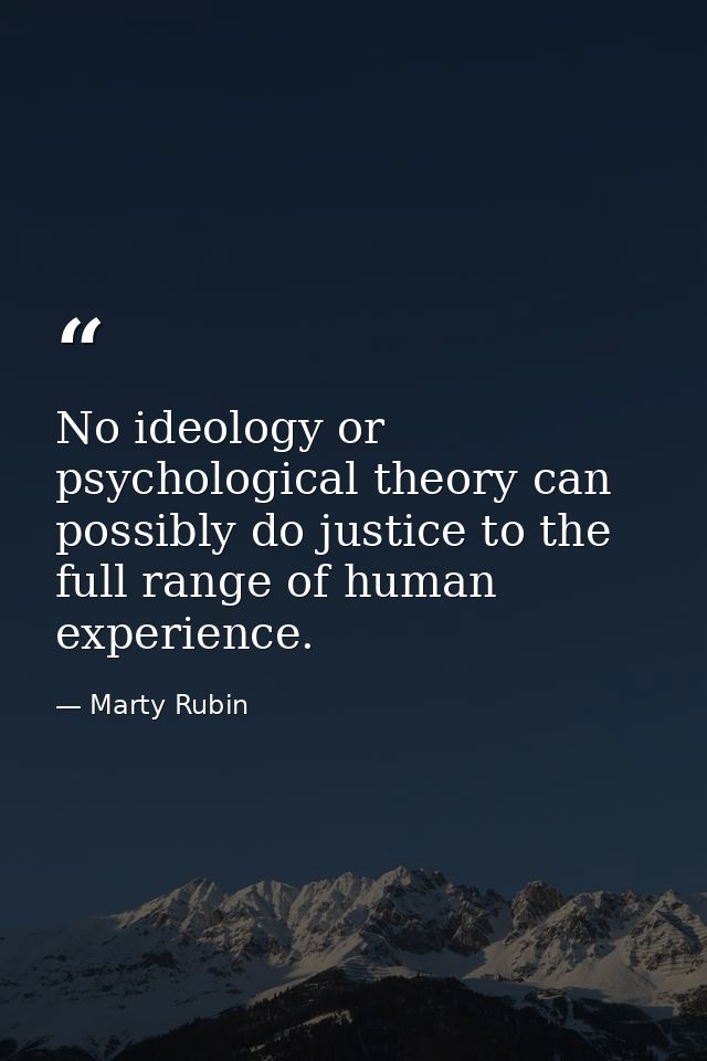 No ideology or psychological theory can possibly do justice to the full range of human experience. — Marty Rubin