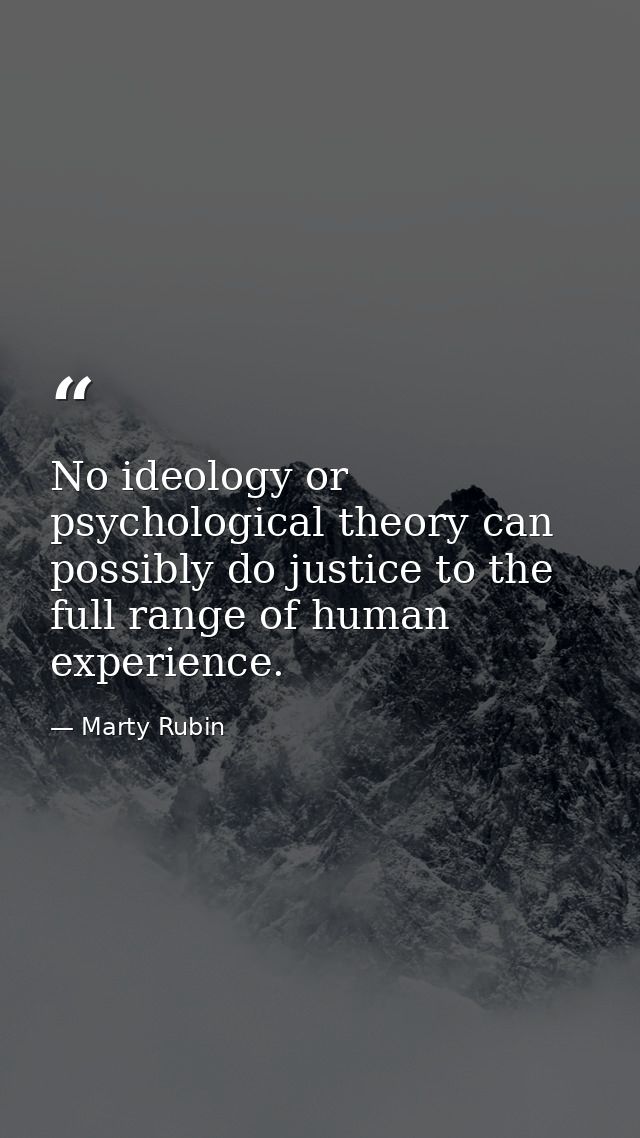 No ideology or psychological theory can possibly do justice to the full range of human experience. — Marty Rubin