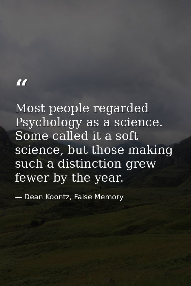 Most people regarded Psychology as a science. Some called it a soft science, but those making such a distinction grew fe — Dean Koontz, False Memory