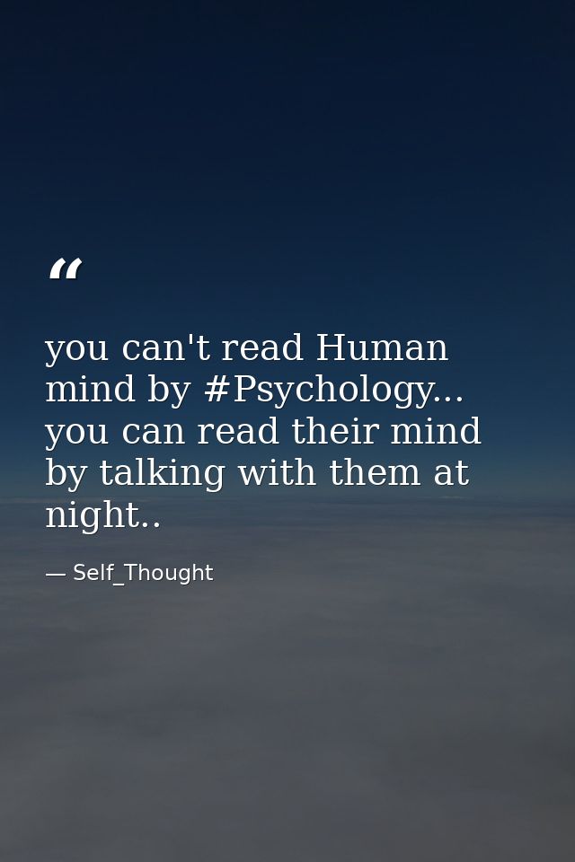 you can't read Human mind by #Psychology... you can read their mind by talking with them at night.. — Self_Thought