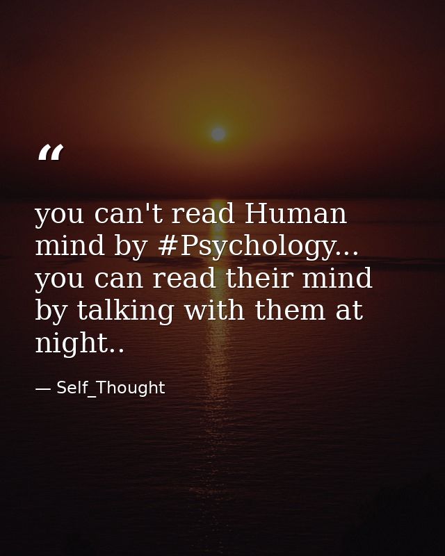 you can't read Human mind by #Psychology... you can read their mind by talking with them at night.. — Self_Thought