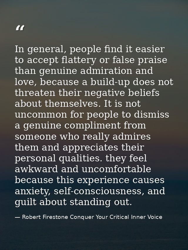 In general, people find it easier to accept flattery or false praise than genuine admiration and love, because a build-u — Robert Firestone Conquer Your Critical Inner Voice