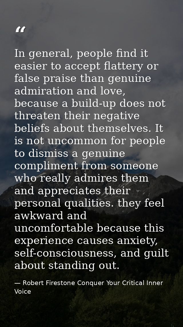In general, people find it easier to accept flattery or false praise than genuine admiration and love, because a build-u — Robert Firestone Conquer Your Critical Inner Voice