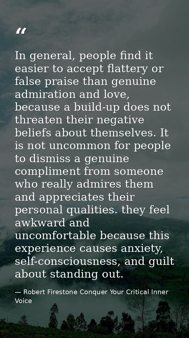 In general, people find it easier to accept flattery or false praise than genuine admiration and love, because a build-u — Robert Firestone Conquer Your Critical Inner Voice