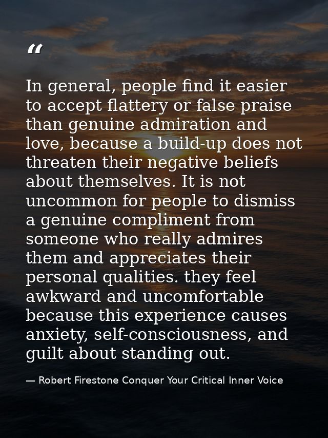 In general, people find it easier to accept flattery or false praise than genuine admiration and love, because a build-u — Robert Firestone Conquer Your Critical Inner Voice
