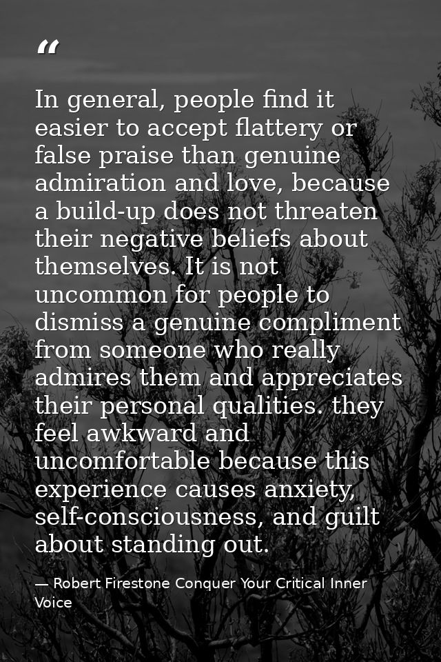 In general, people find it easier to accept flattery or false praise than genuine admiration and love, because a build-u — Robert Firestone Conquer Your Critical Inner Voice