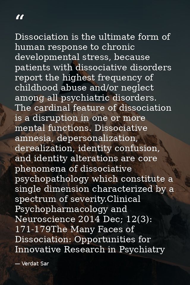 Dissociation is the ultimate form of human response to chronic developmental stress, because patients with dissociative  — Verdat Sar